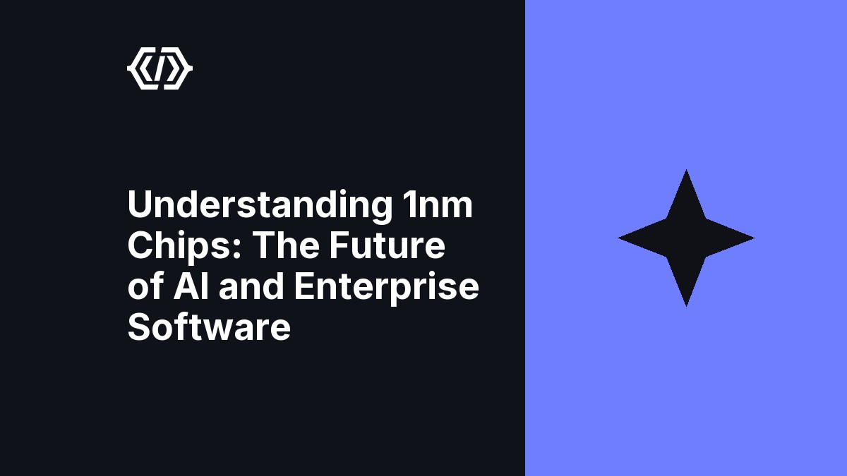 Understanding 1nm Chips: The Future of AI and Enterprise Software